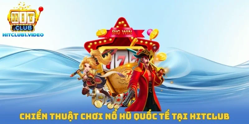 Chiến thuật chơi nổ hũ quốc tế tại Hitclub