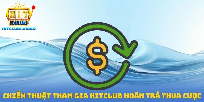 Chiến thuật tham gia Hitclub hoàn trả 100% thua cược