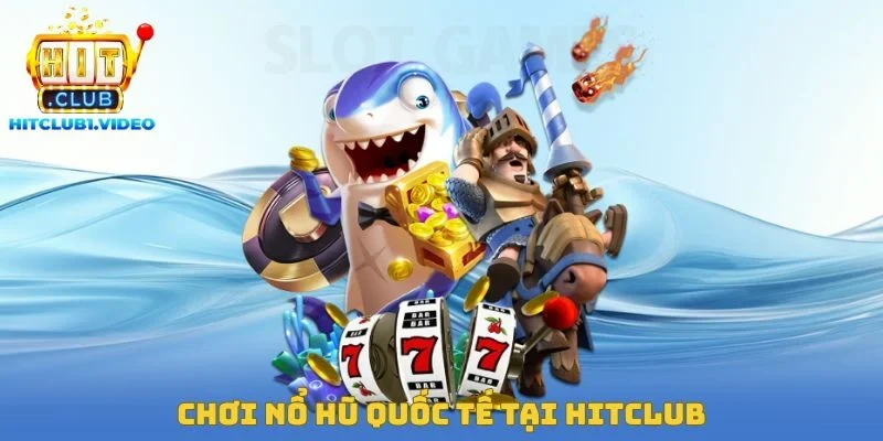 Chơi Nổ Hũ Quốc Tế Tại Hitclub – Cơ Hội Nhận Về Jackpot 1 Tỷ