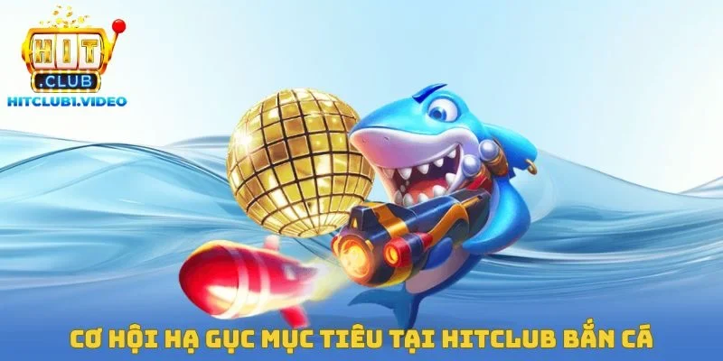 Cơ hội hạ gục mục tiêu tại Hitclub bắn cá