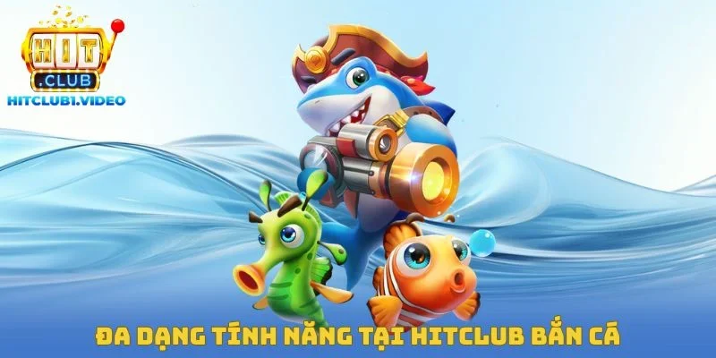 Đa dạng tính năng tại Hitclub bắn cá
