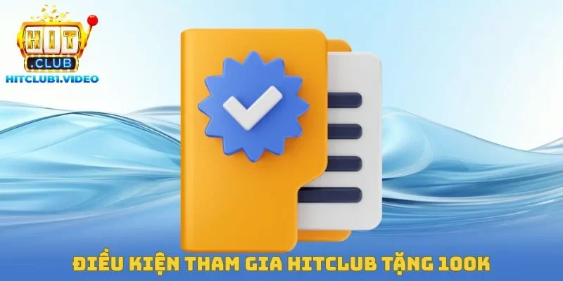 Điều kiện tham gia Hitclub tặng 100k