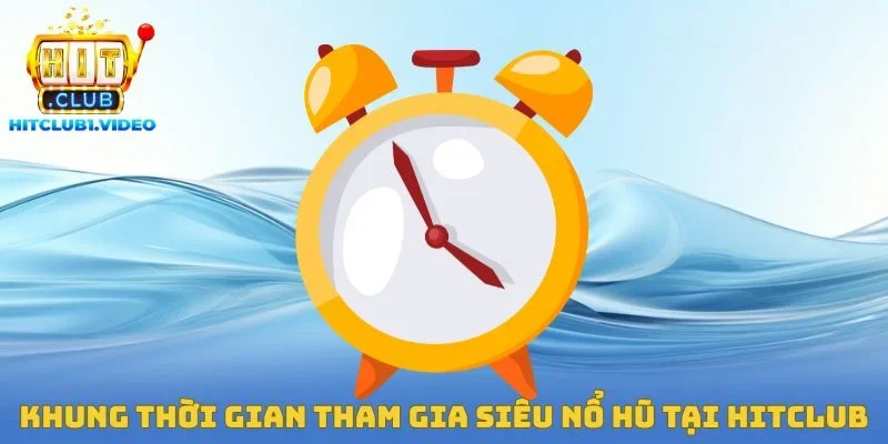 Khung thời gian tham gia siêu nổ hũ tại Hitclub