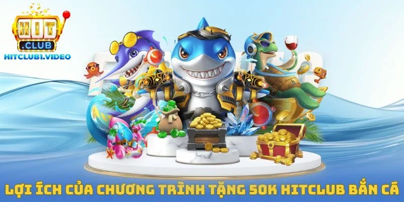 Lợi ích của chương trình tặng 50k Hitclub bắn cá