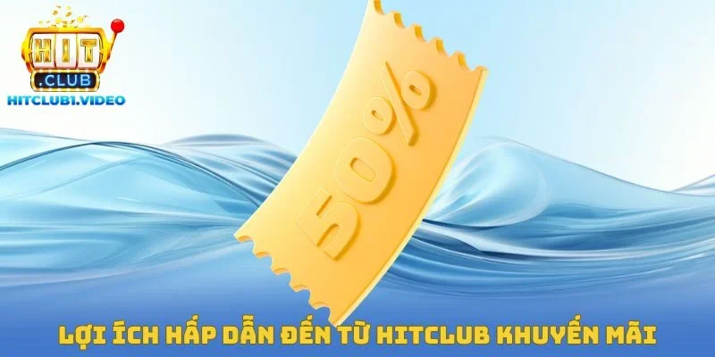 Lợi ích hấp dẫn đến từ Hitclub khuyến mãi