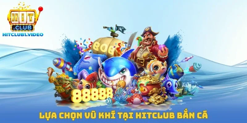 Lựa chọn vũ khí tại Hitclub bắn cá
