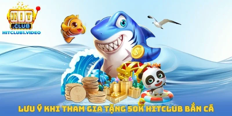 Lưu ý khi tham gia tặng 50k Hitclub bắn cá