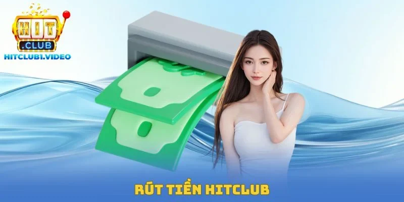 Rút Tiền Hitclub – Thao Tác Đổi Thưởng Mượt Mà Cùng Nhà Cái