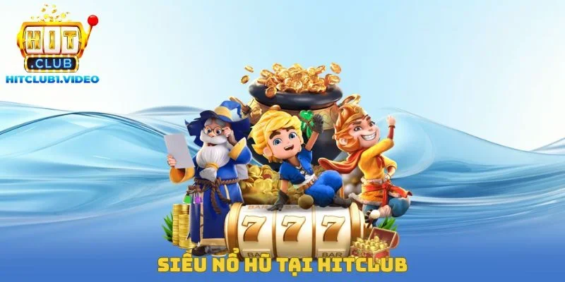 Siêu Nổ Hũ Tại Hitclub – Hành Trình Trải Nghiệm Chính Xác