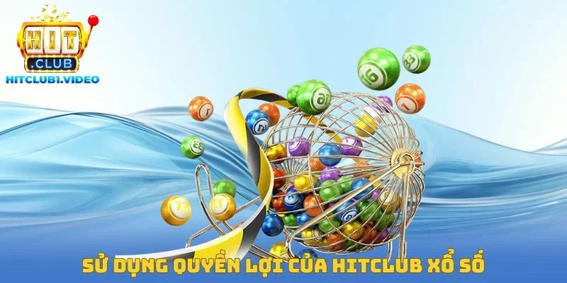 Sử dụng quyền lợi của Hitclub xổ số