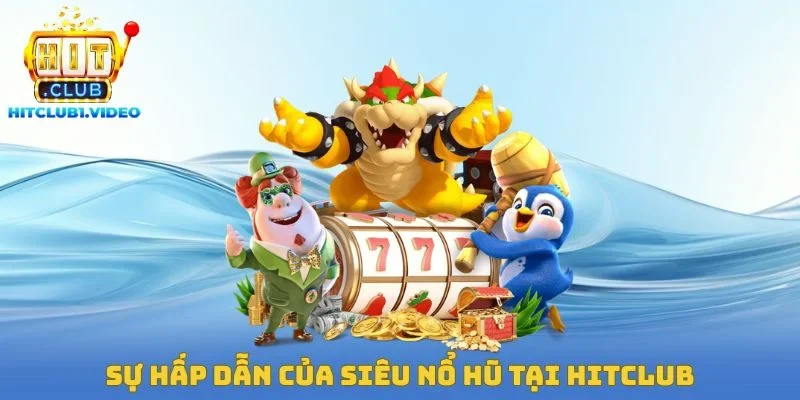 Sự hấp dẫn của siêu nổ hũ tại Hitclub