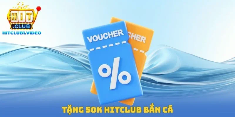 Tặng 50K Hitclub Bắn Cá – Cơ Hội Tham Gia Săn Bắt Miễn Phí