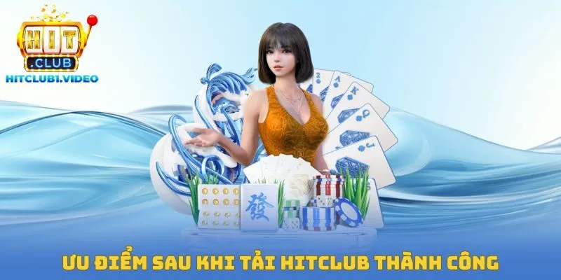 Ưu điểm sau khi tải Hitclub thành công