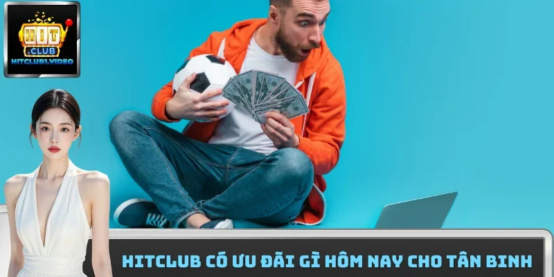 HitClub có ưu đãi gì hôm nay cho tân binh